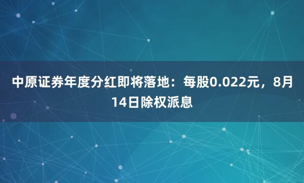 中原证券年度分红即将落地：每股0.022元，8月14日除权派息