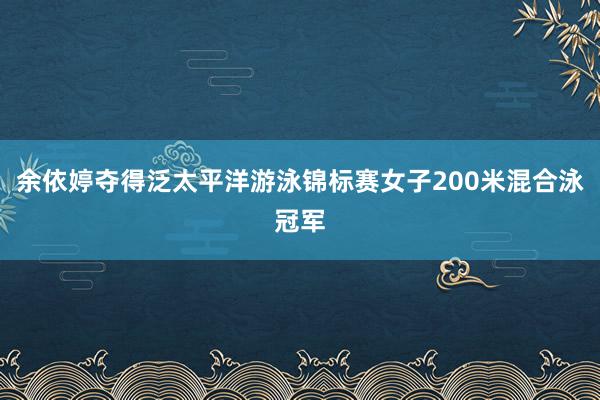 余依婷夺得泛太平洋游泳锦标赛女子200米混合泳冠军
