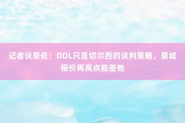 记者谈恩佐：DDL只是切尔西的谈判策略，曼城报价再高点能签他