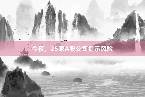 今夜，25家A股公司提示风险
