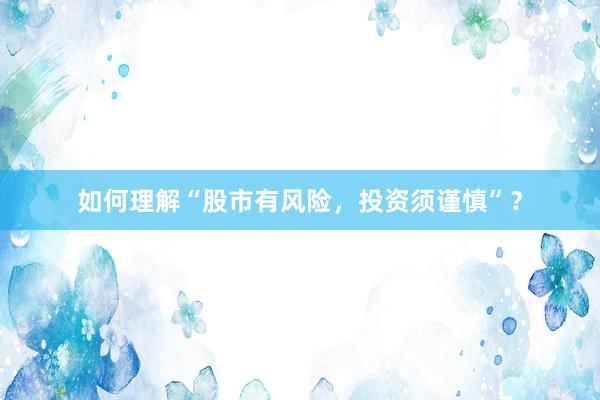 如何理解“股市有风险，投资须谨慎”？