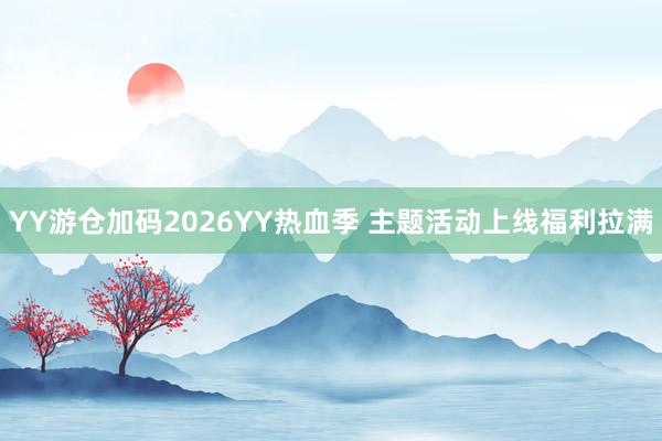 YY游仓加码2026YY热血季 主题活动上线福利拉满