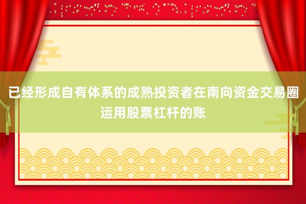 已经形成自有体系的成熟投资者在南向资金交易圈运用股票杠杆的账